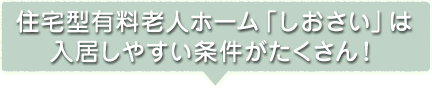 住宅型有料老人ホーム「しおさい」は入居しやすい条件がたくさん！